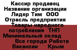 Кассир-продавец › Название организации ­ Лидер Тим, ООО › Отрасль предприятия ­ Товары народного потребления (ТНП) › Минимальный оклад ­ 22 500 - Все города Работа » Вакансии   . Крым,Бахчисарай